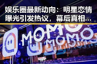 娱乐圈最新动向：明星恋情曝光引发热议，幕后真相逐渐浮出水面