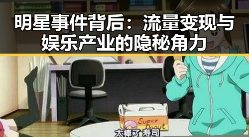 明星事件背后：流量变现与娱乐产业的隐秘角力