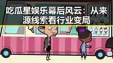 吃瓜星娱乐幕后风云:从来源线索看行业变局