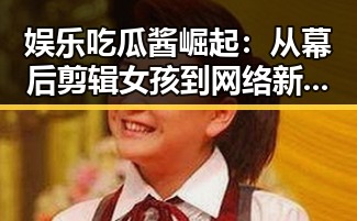 娱乐吃瓜酱崛起:从幕后剪辑女孩到网络新星的蜕变