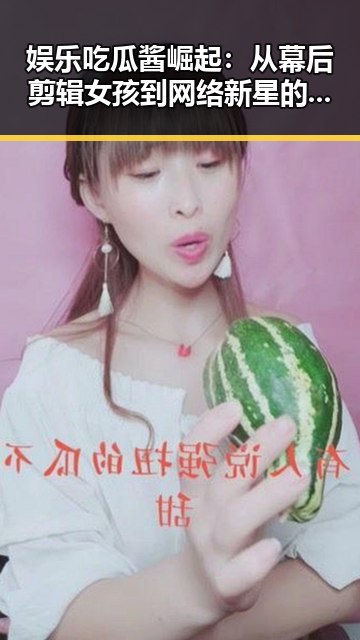 娱乐吃瓜酱崛起:从幕后剪辑女孩到网络新星的蜕变